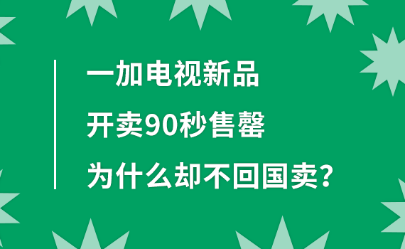 一加|一加电视新品开卖90秒售罄 为什么却不回国卖？