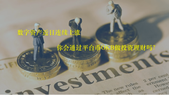 平台|数字资产近日持续上涨 你会通过平台币OKB做投资理财吗