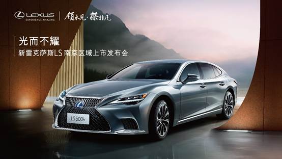 2020款雷克萨斯ls600,雷克萨斯LS600报价 光而不耀-新雷克萨斯ls南京区域上市发布会圆满举行