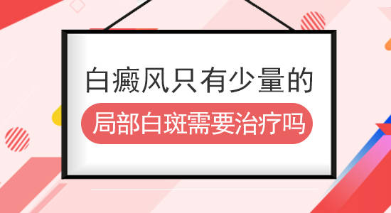 白癜风医生雷安萍:白癜风只有少量的局部白斑需要治疗吗?