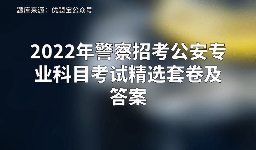 2022年警察招考公安专业科目考试精选套卷及答案