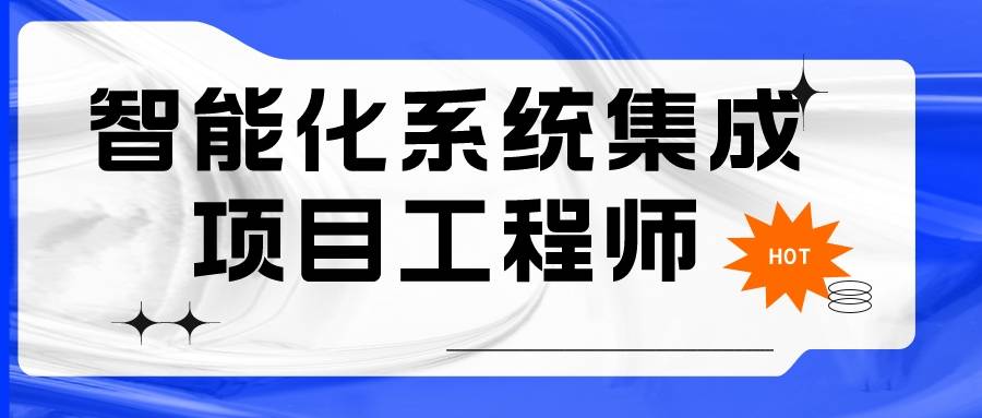 智能化系统集成项目工程师就业前景如何?报考流程,工作准备?