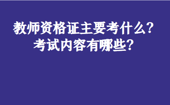 教师资格证次要考什么？测验内容有哪些？