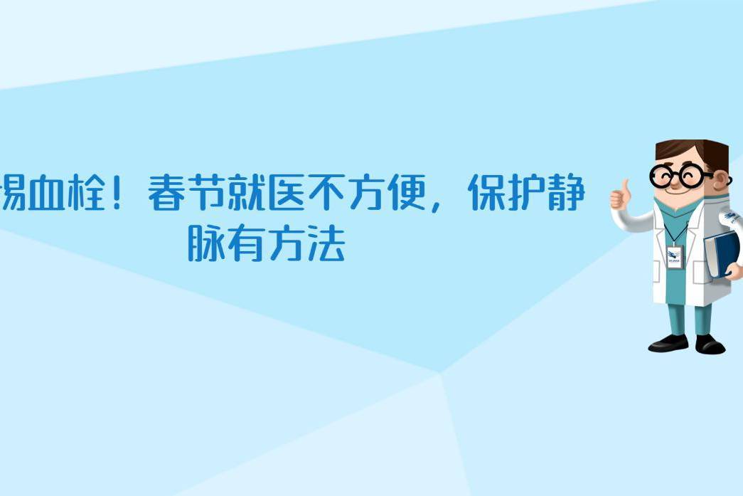 警惕血栓！春节就医不方便，保护静脉有方法