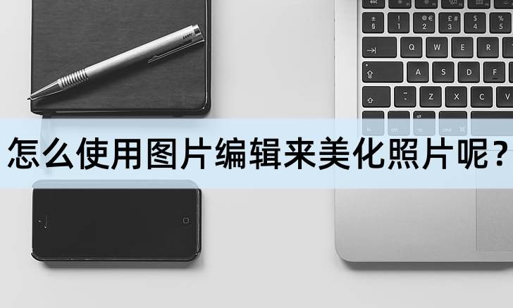 怎么利用图片编纂来美化照片呢？高级图片编纂办法