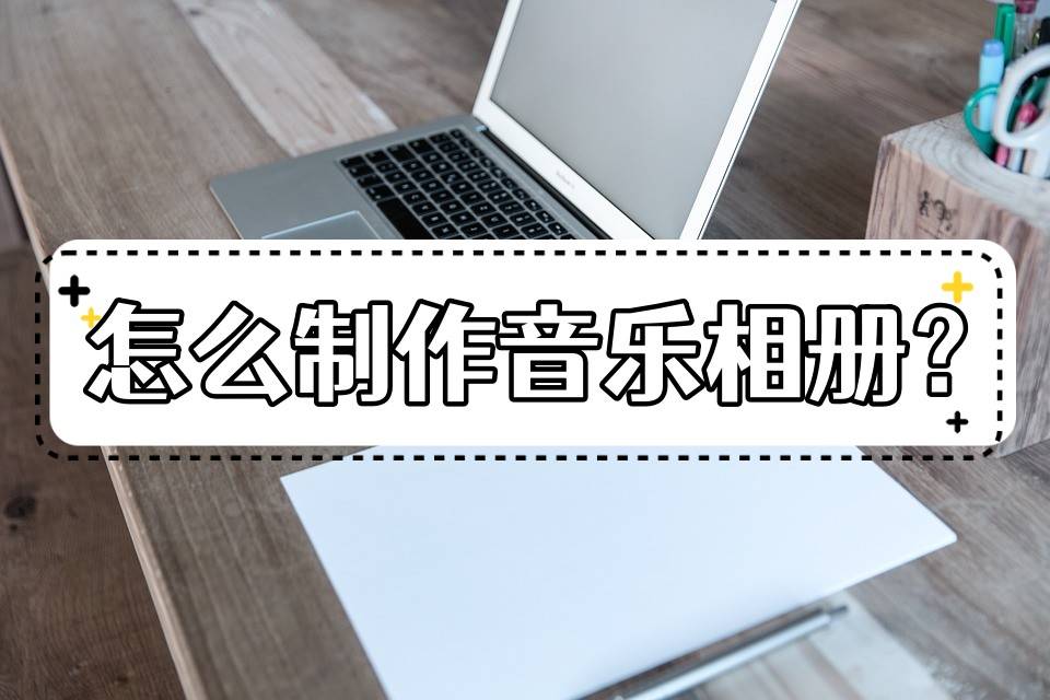 怎么造做音乐相册？两分钟教会你若何造做音乐相册