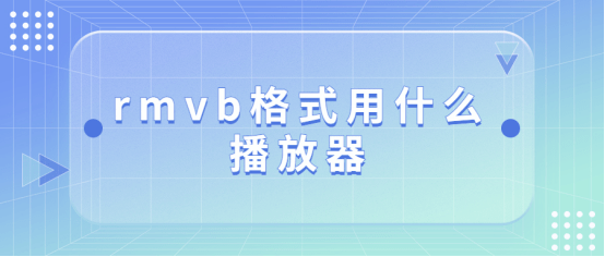 rmvb格局用什么播放器，rmvb转mp4格局办法介绍！