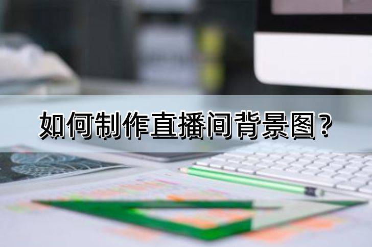 若何造做曲播间布景图？尝尝那几款软件吧