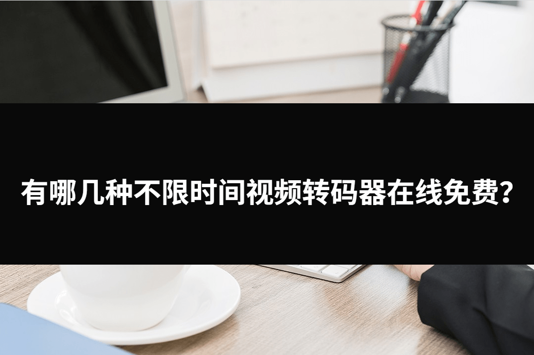 有哪几种不限时间视频转码器在线免费？三种不错的适用东西。