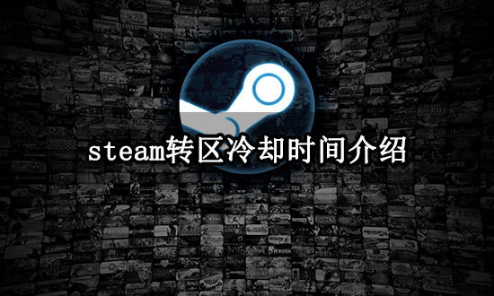 steam转区冷却时间是多久 Steam账号转区办法分享