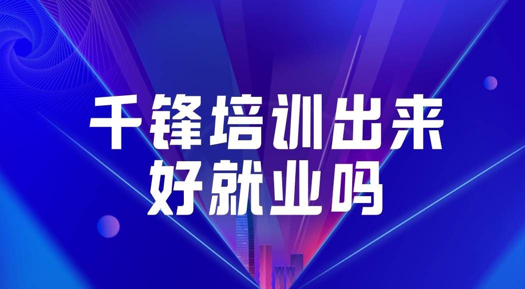 千锋培训出来好就业吗