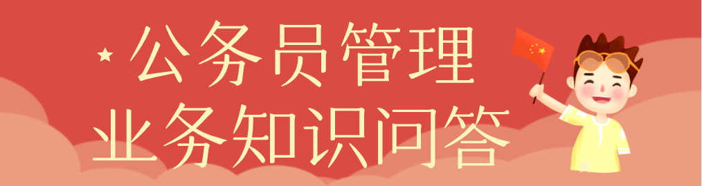 【公务员管理业务知识问答】专栏(一)