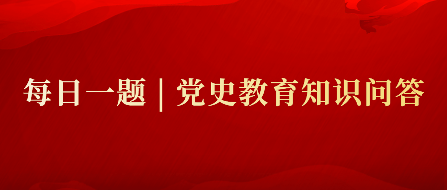 每日一题党史教育知识问答