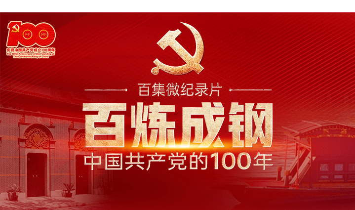 献礼建党百年|百集纪录片《百炼成钢:中国共产党的100