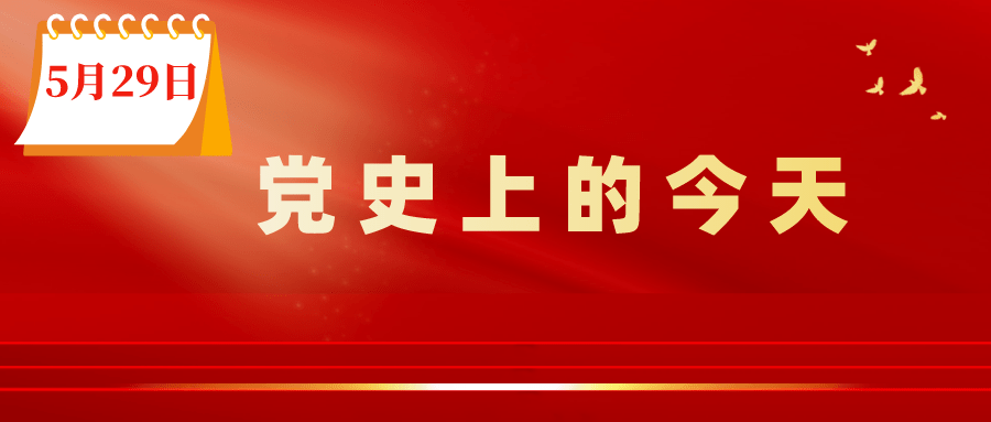 党史天天读 | 党史上的今天:5月29日