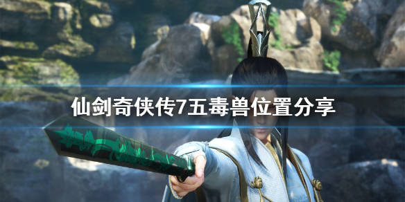 《仙剑奇侠传7》五毒兽在哪?五毒兽位置分享_游戏