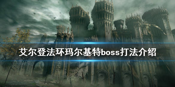 《艾尔登法环》恶兆boss怎么打?玛尔基特boss打法介绍