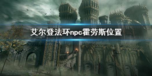 《艾尔登法环》霍劳斯在哪 npc霍劳斯位置_游戏_尤诺·霍斯劳_攻略