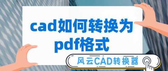 CAD如何转换为PDF格式？用上这个方法可太简单了！_文件