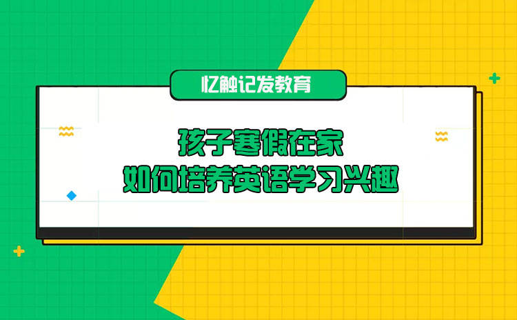 孩子寒假在家 如何培养英语学习兴趣 家长