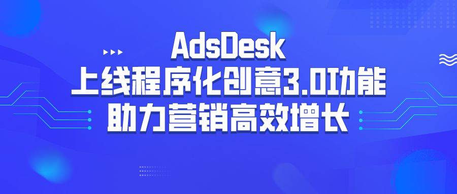 广告主|AdsDesk上线程序化创意3.0功能，助力营销高效增长