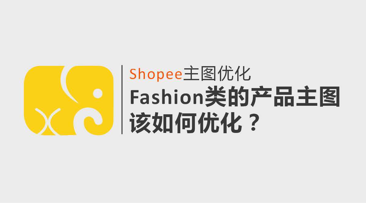 产品|Shopee主图优化 | Fashion类的产品主图该如何优化？