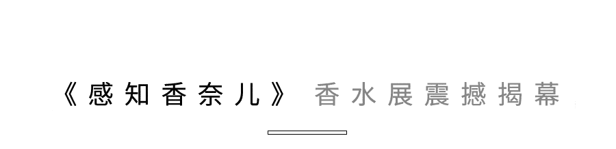 空间|《感知香奈儿》香水展重磅登陆魔都！你准备好共赴这场沉浸式探索之旅了吗？