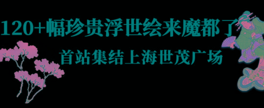 江户|120+幅「百年浮世绘古画」集结魔都，一秒穿越江户时代...