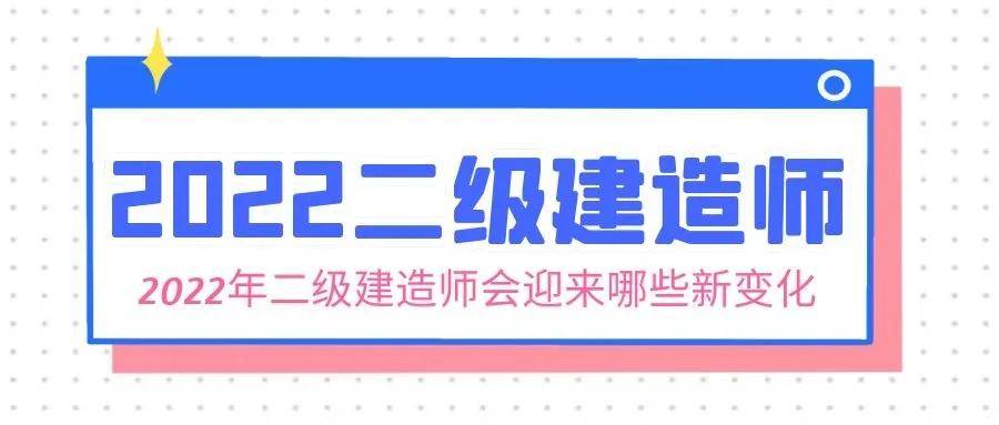 2022年二级建造师会迎来哪些新变化?来考网