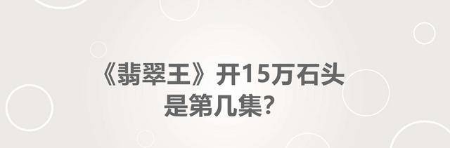 远征军|《翡翠王》开15万石头是第几集？