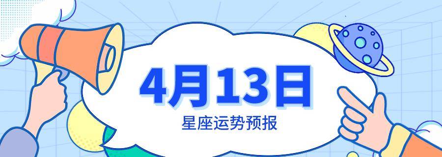 4月13日星座运势预报 金牛快乐降临 射手有新收获 幸运 颜色 定位