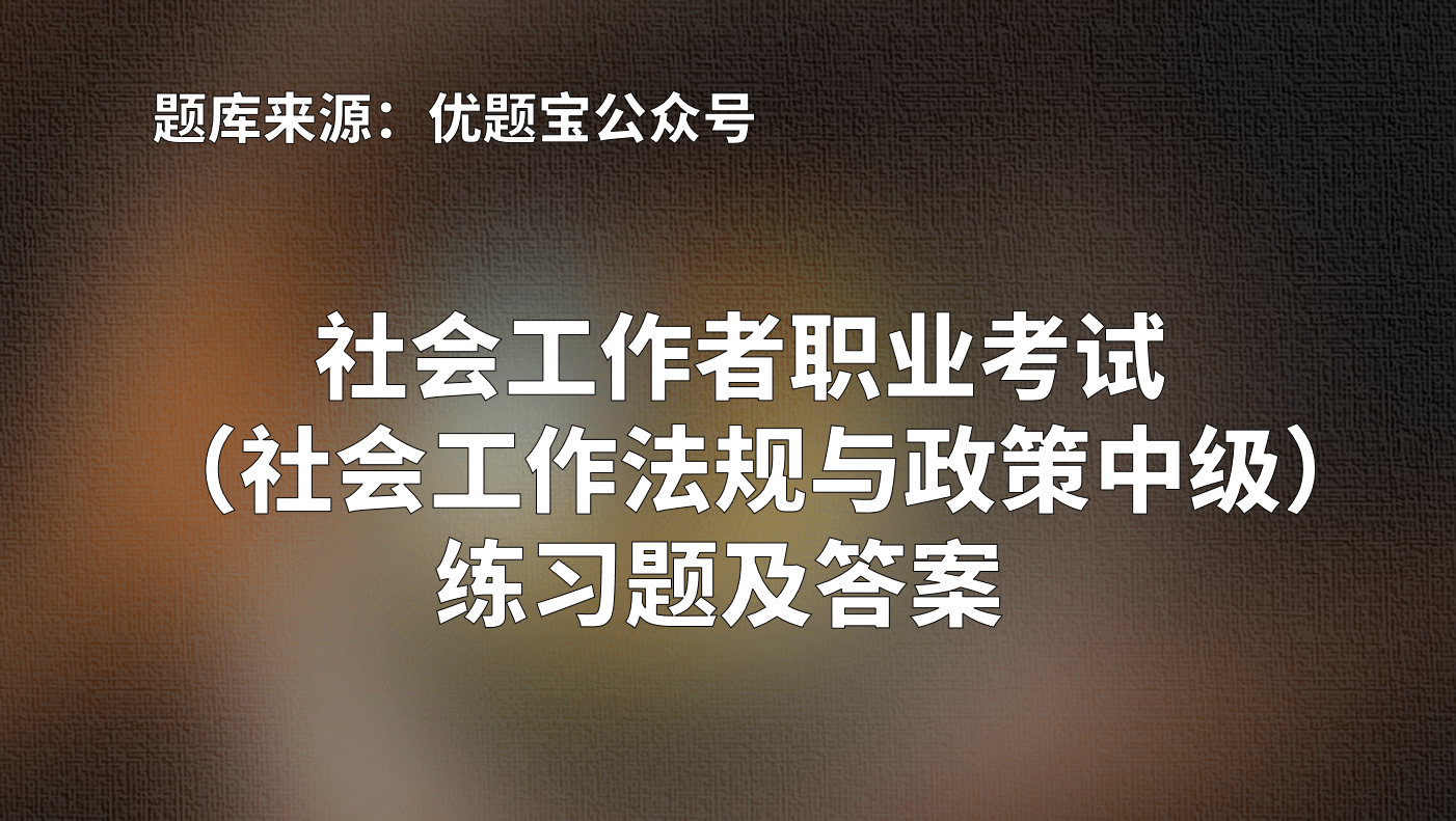 最新社会工作者职业考试大纲与历年社会工作者职业考试真题汇总编写