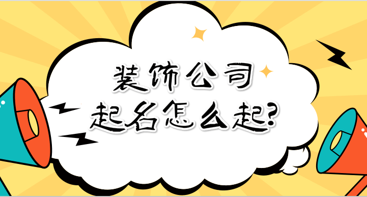 裝飾公司起名怎麼起裝飾工程公司名稱大全