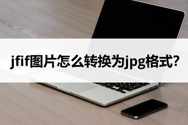 jfif是什么格式的图片?jfif怎么转换成jpg格式?_Jfif_Windows_工具
