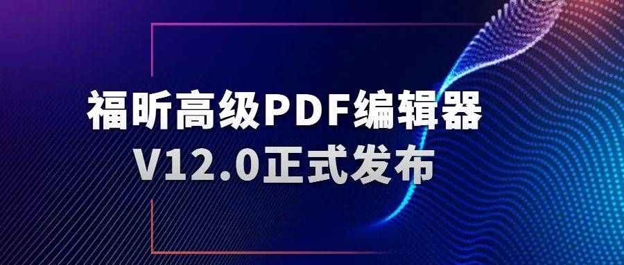 福昕高级PDF编辑器12.0上线！