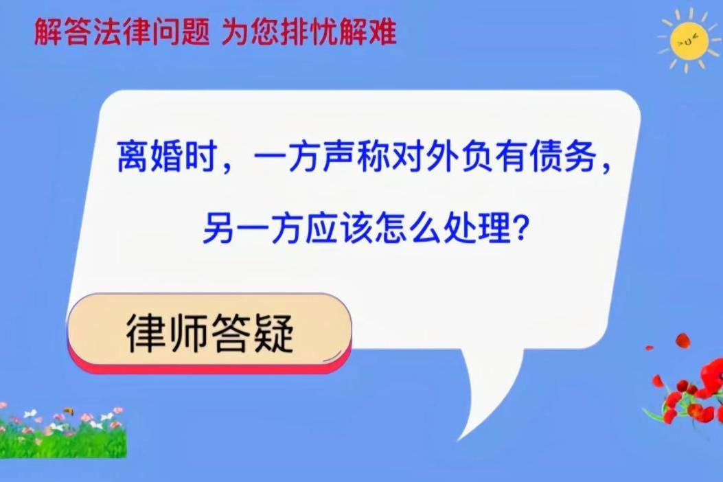 离婚时，一方声称对外负有债务，另一方应该怎么处理？