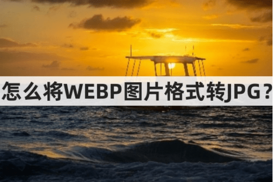 怎么将webp图片格式转jpg?webp图片格式转jpg的小技巧
