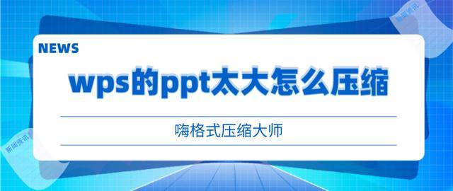 wps的ppt太大怎麼壓縮?三個方法教你壓縮ppt_文件_圖片_按鈕