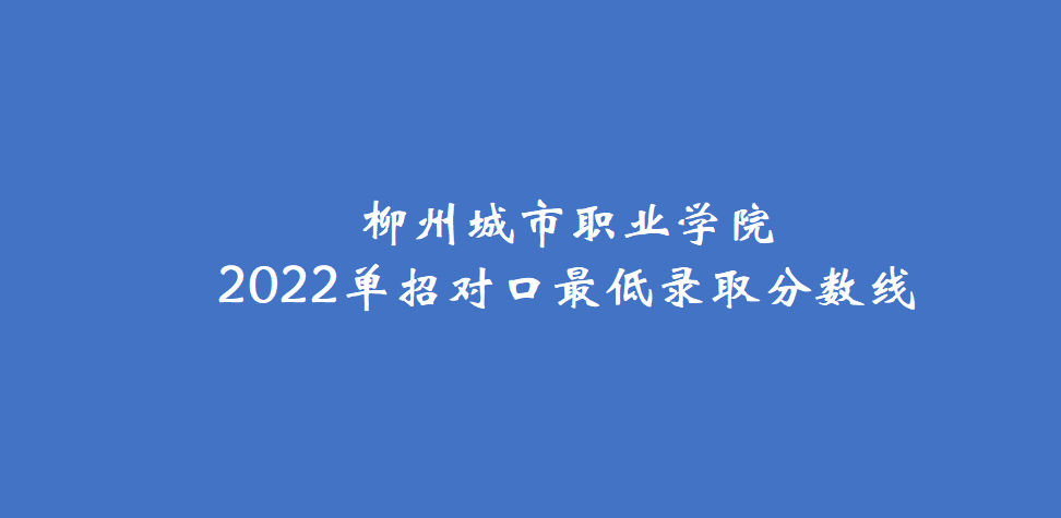 柳州城市職業學院2022單招對口最低錄取分數線_信息_招生_院校