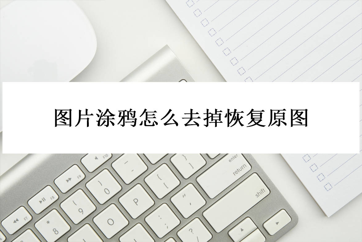 图片涂鸦怎么去掉恢复原图?看看这几个办法