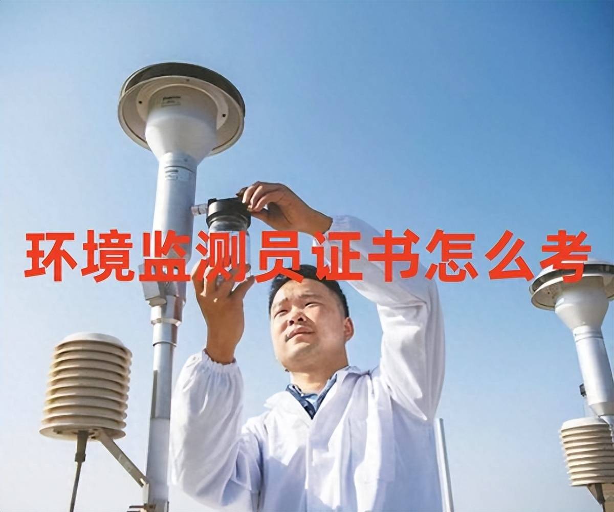 如何考取环境监测实验员证书？有哪些报考条件？含金量高吗？