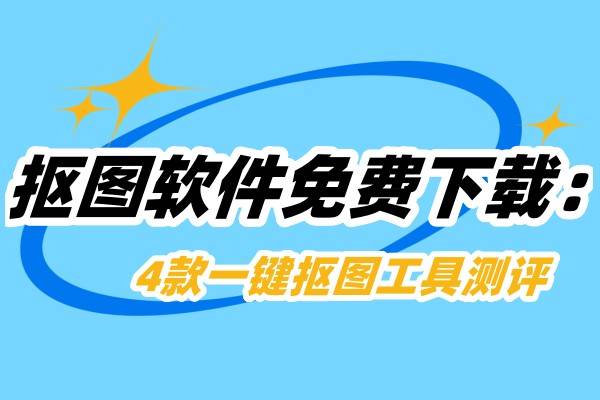 抠图软件免费下载:4款一键抠图工具测评_图片_进行_背景