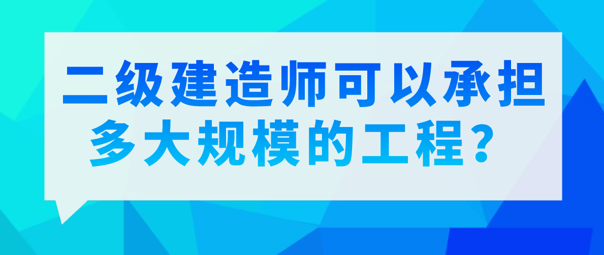 二级建造师可以承担多大规模的工程?