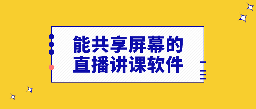 软件|能共享屏幕的直播讲课软件_支持在线屏幕共享的直播教学讲课软件