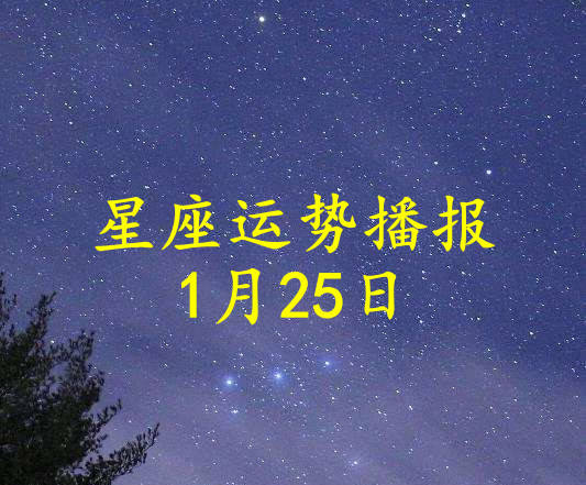 日运 十二星座22年1月25日运势播报 星座 中华资讯在线