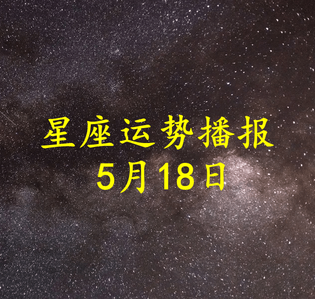 原创日运十二星座2022年5月18日运势播报