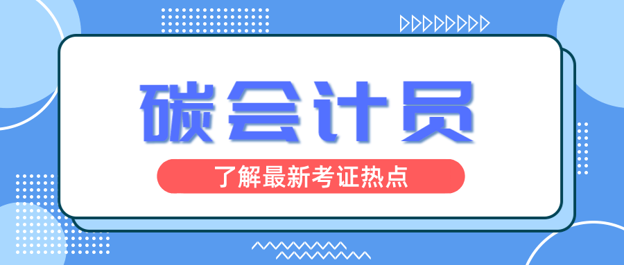 碳会计员是做什么的？证书有用吗？报考条件？怎么考？