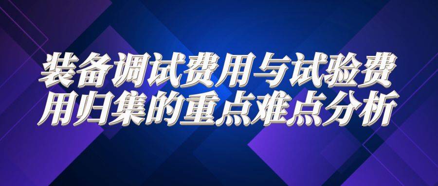 装备调试费用与试验费用归集的重点难点分析