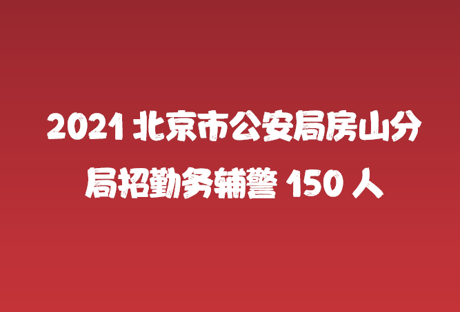2021北京市公安局房山分局招聘勤务辅警