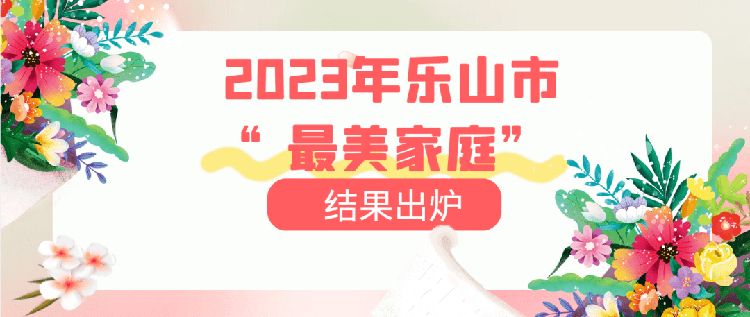 喜报！2023年乐山市“最美家庭”评选活动结果出炉 峨眉山市 峨边县 文明